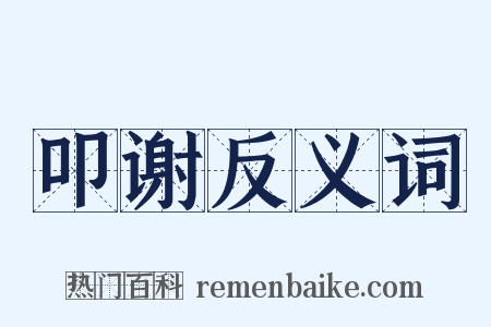 叩谢反义词是什么意思的图片